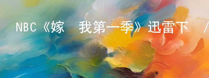 陳素利的網絡影視資源,NBC《嫁給我第一季》迅雷下載/在線觀看/百度云-都市/情感-美劇天堂